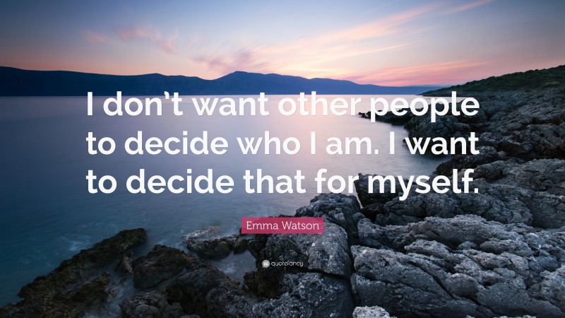 Emma Watson Quote: “I don’t want other people to decide who I am. I want to decide that for myself.”