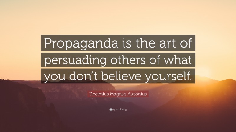 Decimius Magnus Ausonius Quote: “Propaganda is the art of persuading others of what you don’t believe yourself.”