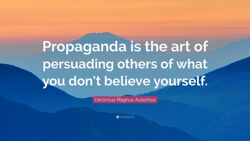 Decimius Magnus Ausonius Quote: “Propaganda is the art of persuading others of what you don’t believe yourself.”