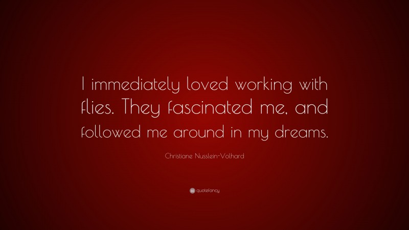 Christiane Nusslein-Volhard Quote: “I immediately loved working with flies. They fascinated me, and followed me around in my dreams.”