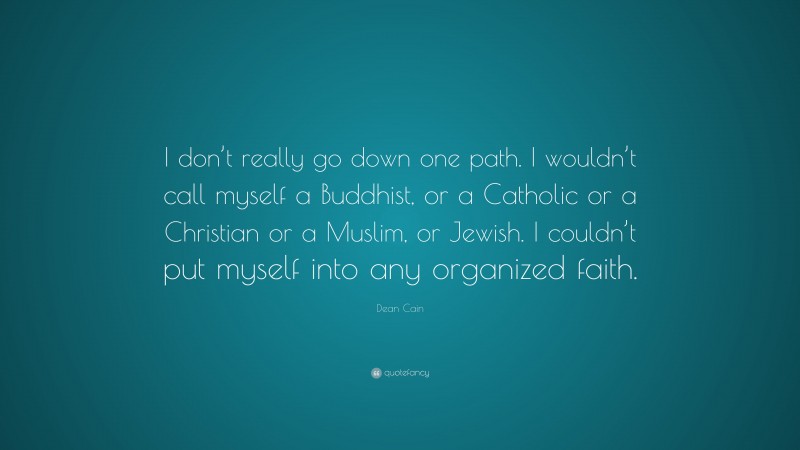 Dean Cain Quote: “I don’t really go down one path. I wouldn’t call myself a Buddhist, or a Catholic or a Christian or a Muslim, or Jewish. I couldn’t put myself into any organized faith.”
