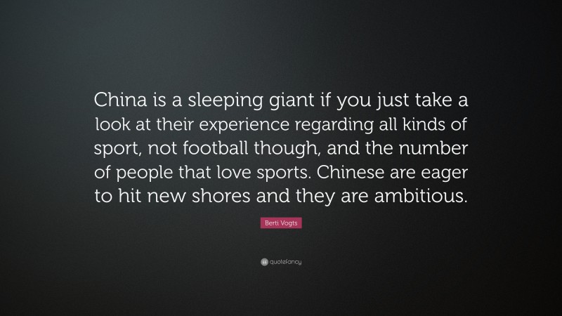 Berti Vogts Quote: “China is a sleeping giant if you just take a look at their experience regarding all kinds of sport, not football though, and the number of people that love sports. Chinese are eager to hit new shores and they are ambitious.”