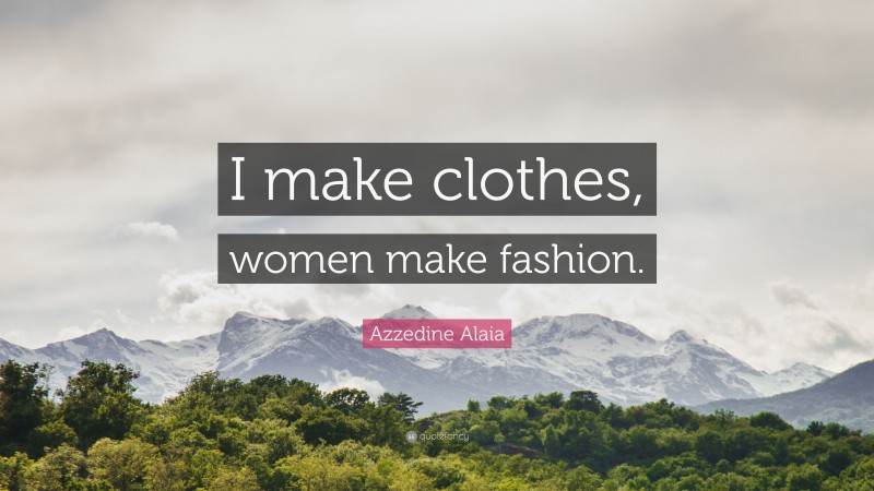 Azzedine Alaia Quote: “I make clothes, women make fashion.”