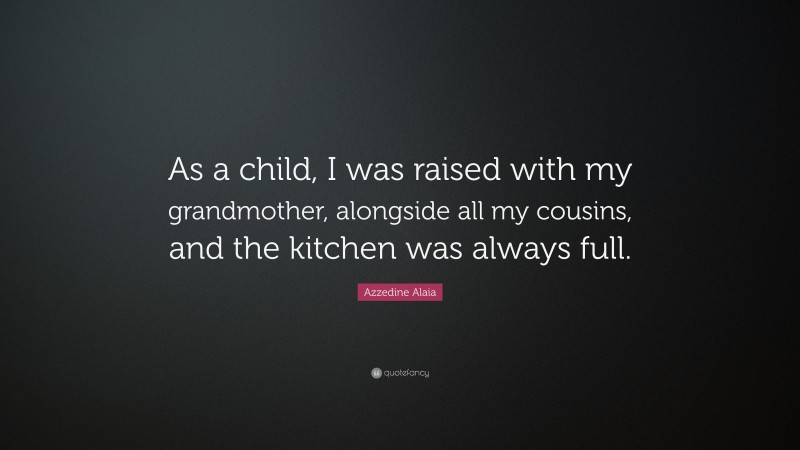 Azzedine Alaia Quote: “As a child, I was raised with my grandmother, alongside all my cousins, and the kitchen was always full.”