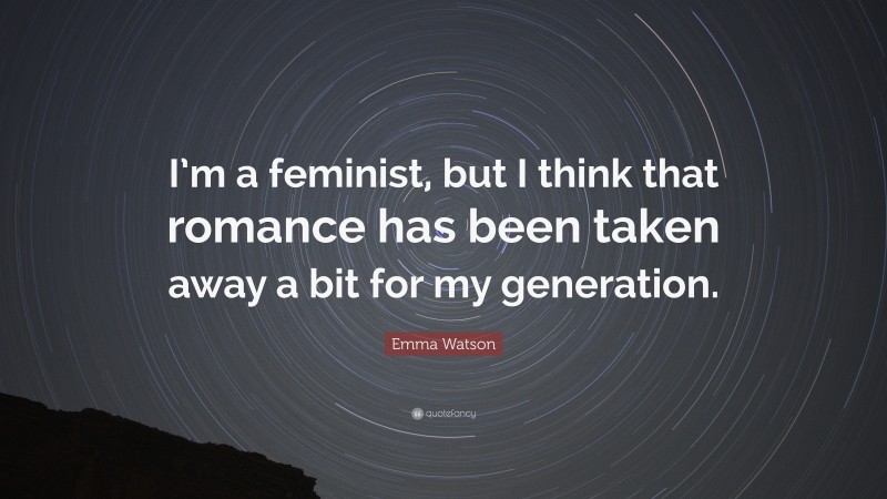 Emma Watson Quote: “I’m a feminist, but I think that romance has been taken away a bit for my generation.”