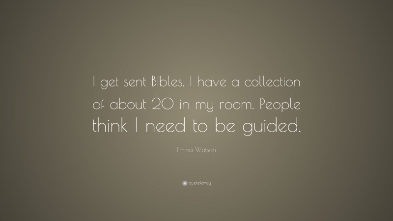 Emma Watson Quote: “I get sent Bibles. I have a collection of about 20 in my room. People think I need to be guided.”