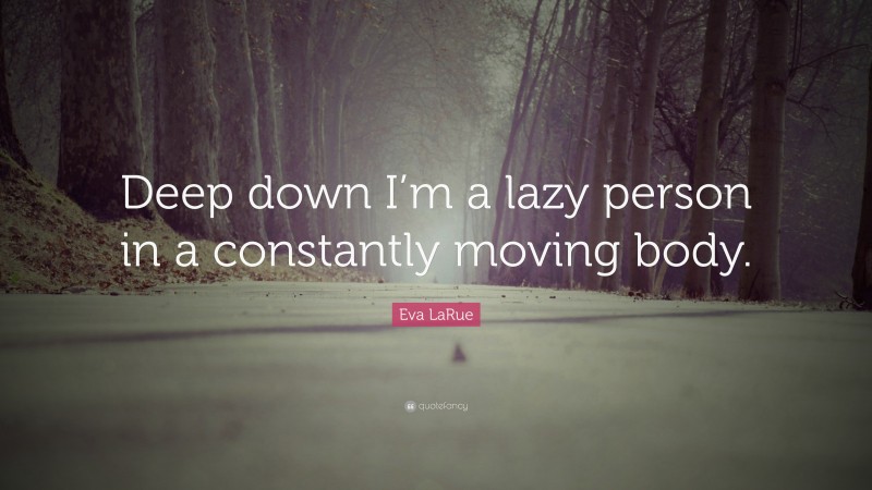 Eva LaRue Quote: “Deep down I’m a lazy person in a constantly moving body.”