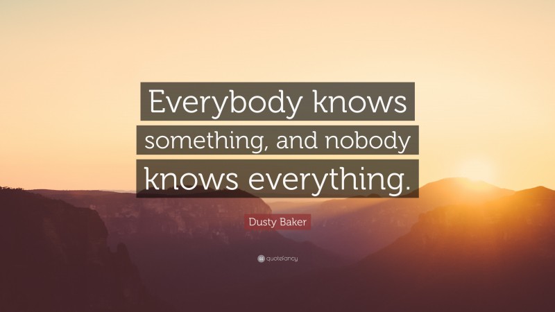 Dusty Baker Quote: “Everybody knows something, and nobody knows everything.”