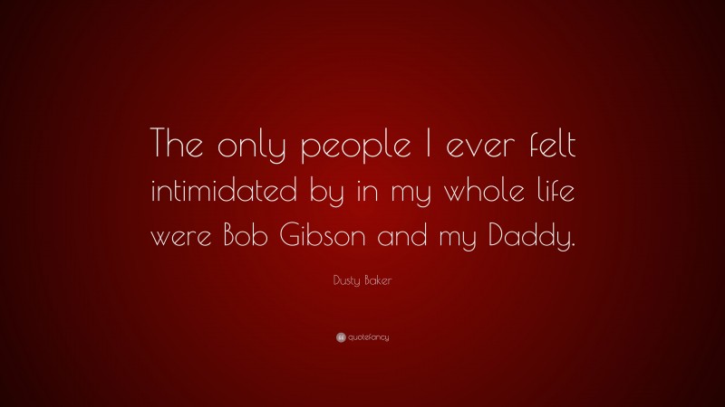 Dusty Baker Quote: “The only people I ever felt intimidated by in my whole life were Bob Gibson and my Daddy.”