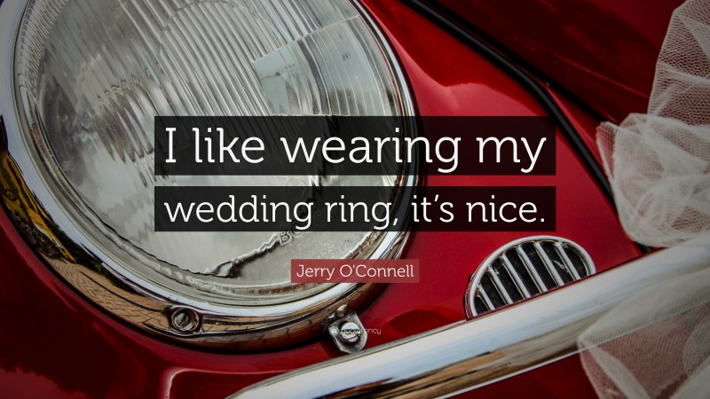 Jerry O'Connell Quote: “I like wearing my wedding ring, it’s nice.”