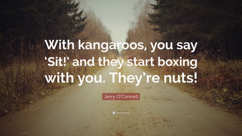 Jerry O'Connell Quote: “With kangaroos, you say ‘Sit!’ and they start boxing with you. They’re nuts!”