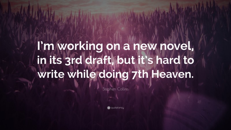 Stephen Collins Quote: “I’m working on a new novel, in its 3rd draft, but it’s hard to write while doing 7th Heaven.”
