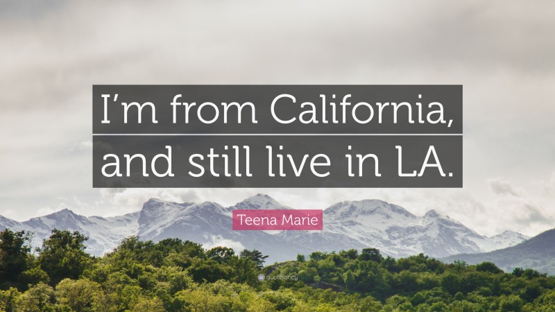 Teena Marie Quote: “I’m from California, and still live in LA.”