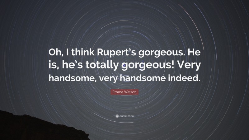Emma Watson Quote: “Oh, I think Rupert’s gorgeous. He is, he’s totally gorgeous! Very handsome, very handsome indeed.”