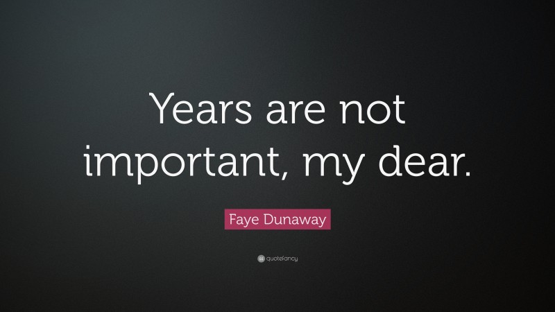 Faye Dunaway Quote: “Years are not important, my dear.”