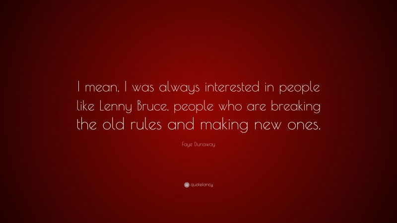 Faye Dunaway Quote: “I mean, I was always interested in people like Lenny Bruce, people who are breaking the old rules and making new ones.”