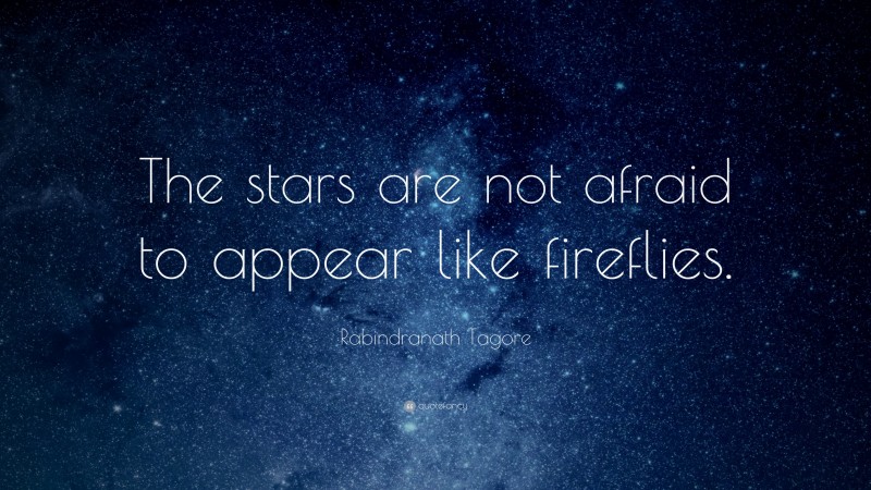 Rabindranath Tagore Quote: “The stars are not afraid to appear like fireflies.”