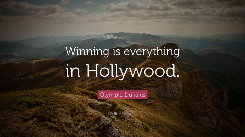 Olympia Dukakis Quote: “Winning is everything in Hollywood.”