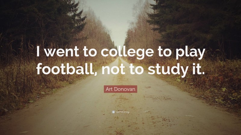Art Donovan Quote: “I went to college to play football, not to study it.”