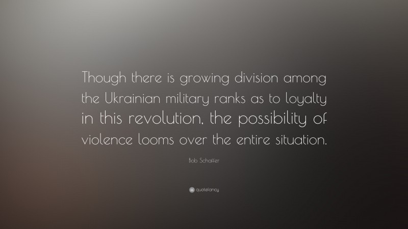 Bob Schaffer Quote: “Though there is growing division among the Ukrainian military ranks as to loyalty in this revolution, the possibility of violence looms over the entire situation.”