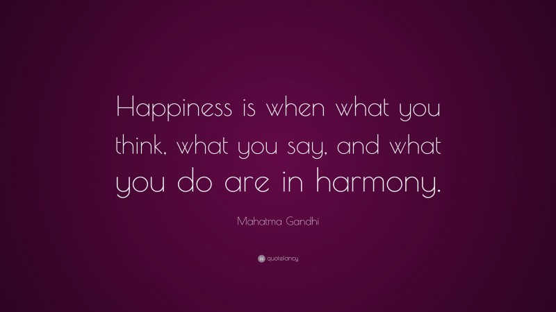 Mahatma Gandhi Quote: “Happiness is when what you think, what you say, and what you do are in harmony.”