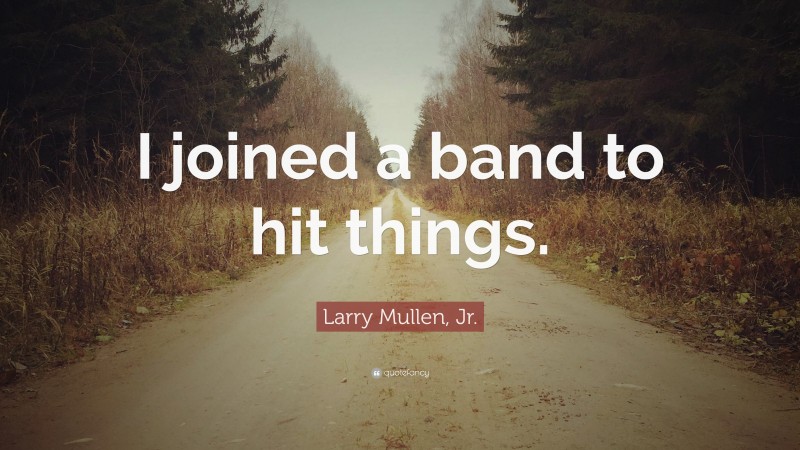 Larry Mullen, Jr. Quote: “I joined a band to hit things.”