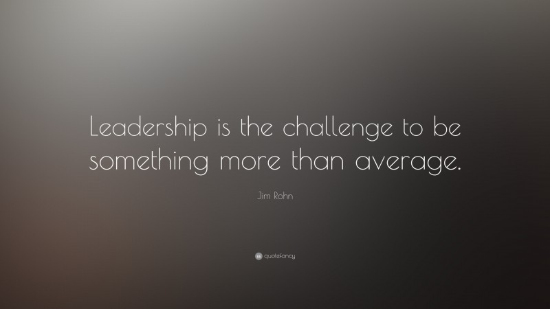 Jim Rohn Quote: “Leadership is the challenge to be something more than average.”