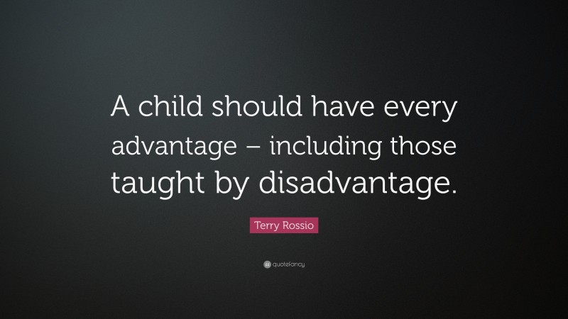 Terry Rossio Quote: “A child should have every advantage – including those taught by disadvantage.”