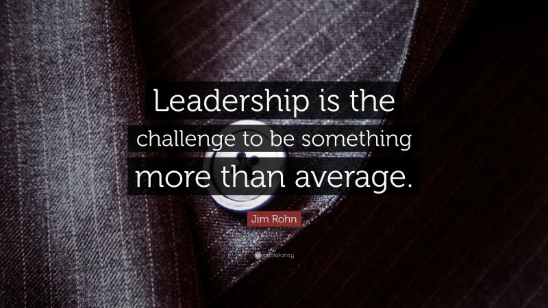 Jim Rohn Quote: “Leadership is the challenge to be something more than average.”
