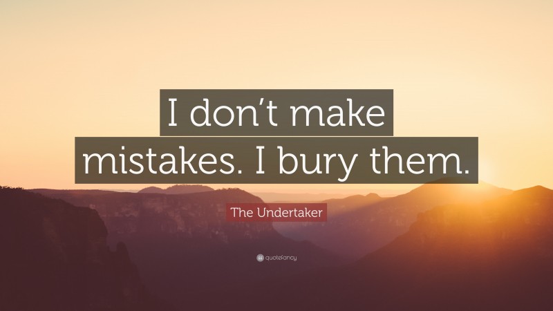 The Undertaker Quote: “I don’t make mistakes. I bury them.”