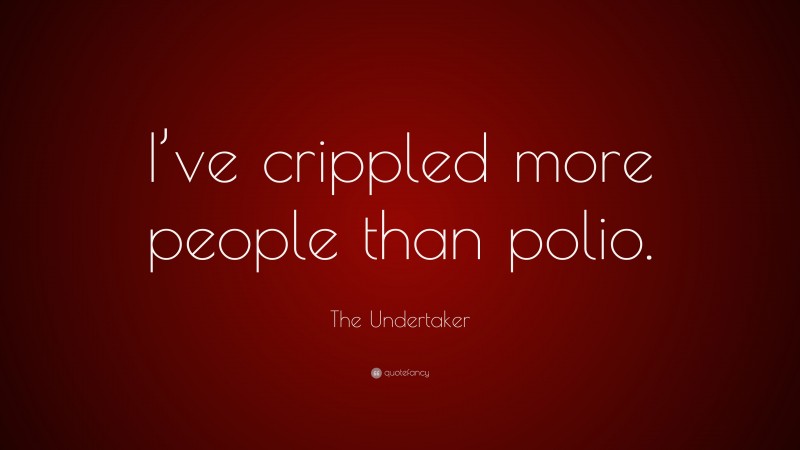 The Undertaker Quote: “I’ve crippled more people than polio.”