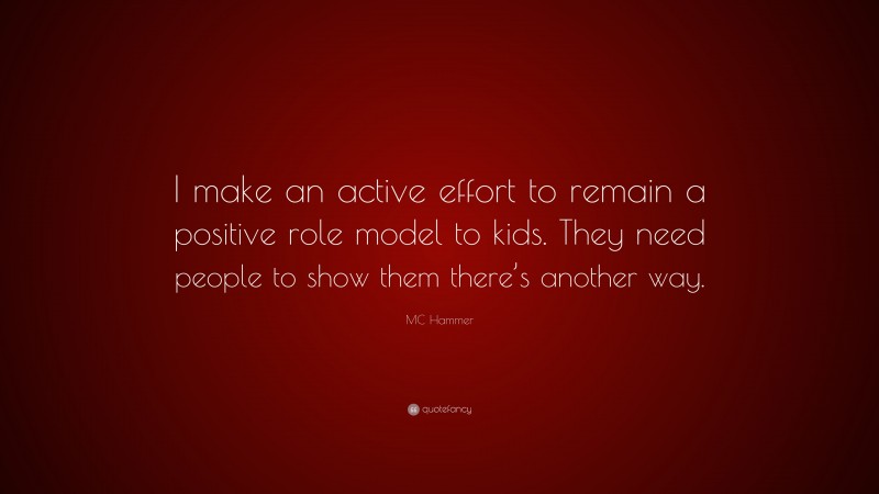 MC Hammer Quote: “I make an active effort to remain a positive role model to kids. They need people to show them there’s another way.”