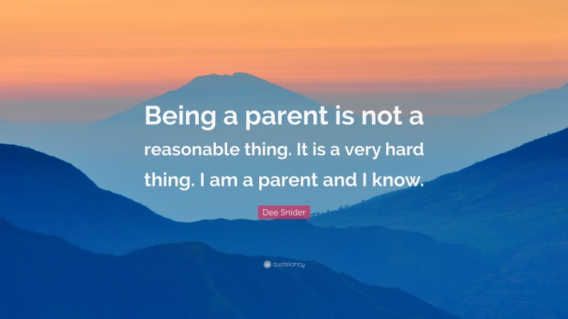 Dee Snider Quote: “Being a parent is not a reasonable thing. It is a very hard thing. I am a parent and I know.”