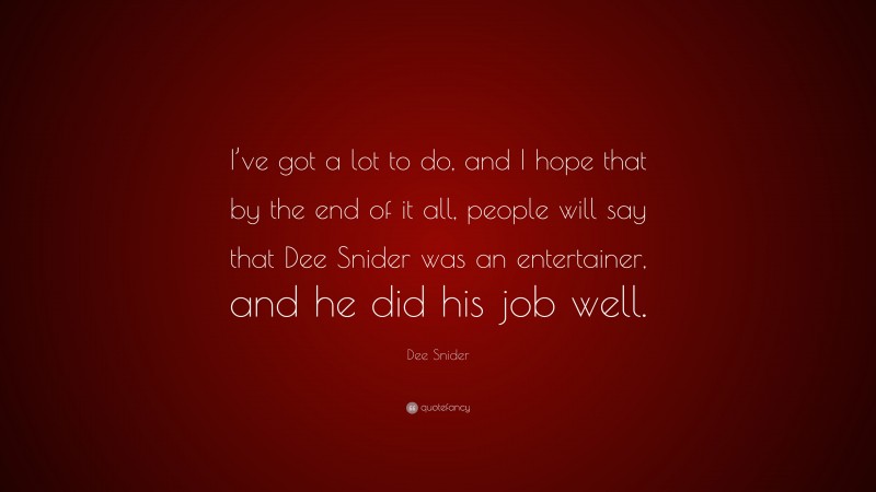Dee Snider Quote: “I’ve got a lot to do, and I hope that by the end of it all, people will say that Dee Snider was an entertainer, and he did his job well.”