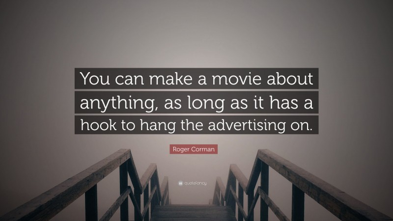 Roger Corman Quote: “You can make a movie about anything, as long as it has a hook to hang the advertising on.”