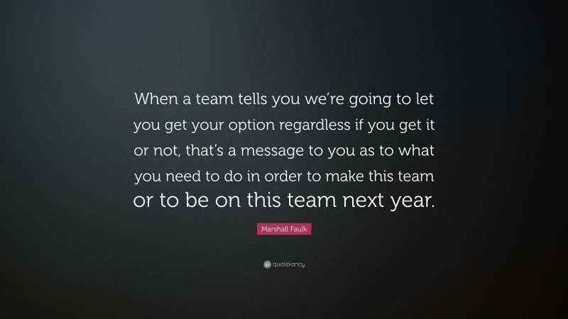 Marshall Faulk Quote: “When a team tells you we’re going to let you get your option regardless if you get it or not, that’s a message to you as to what you need to do in order to make this team or to be on this team next year.”