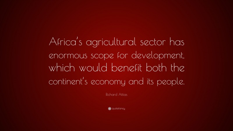 Richard Attias Quote: “Africa’s agricultural sector has enormous scope for development, which would benefit both the continent’s economy and its people.”