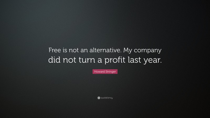 Howard Stringer Quote: “Free is not an alternative. My company did not turn a profit last year.”
