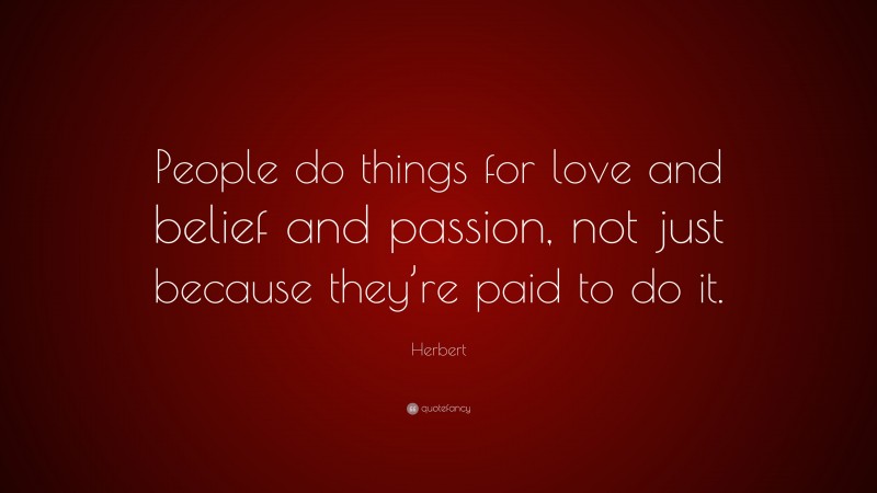 Herbert Quote: “People do things for love and belief and passion, not just because they’re paid to do it.”