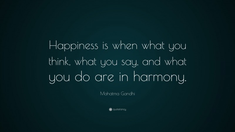 Mahatma Gandhi Quote: “Happiness is when what you think, what you say, and what you do are in harmony.”