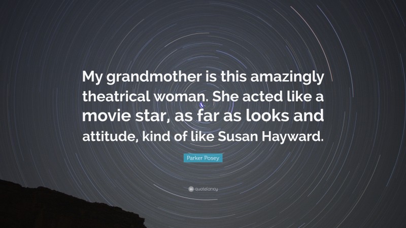 Parker Posey Quote: “My grandmother is this amazingly theatrical woman. She acted like a movie star, as far as looks and attitude, kind of like Susan Hayward.”
