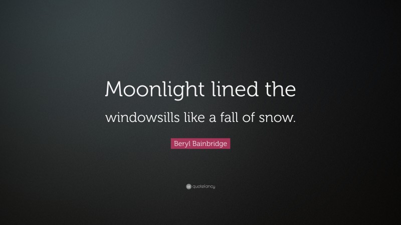 Beryl Bainbridge Quote: “Moonlight lined the windowsills like a fall of snow.”