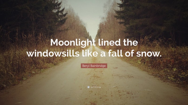 Beryl Bainbridge Quote: “Moonlight lined the windowsills like a fall of snow.”