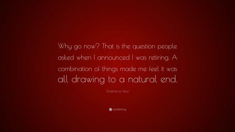 Graeme Le Saux Quote: “Why go now? That is the question people asked when I announced I was retiring. A combination of things made me feel it was all drawing to a natural end.”