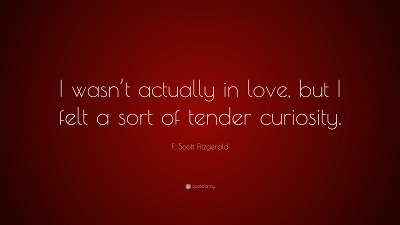 F. Scott Fitzgerald Quote: “I wasn’t actually in love, but I felt a sort of tender curiosity.”
