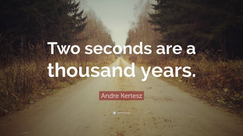 Andre Kertesz Quote: “Two seconds are a thousand years.”