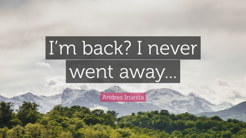 Andres Iniesta Quote: “I’m back? I never went away...”