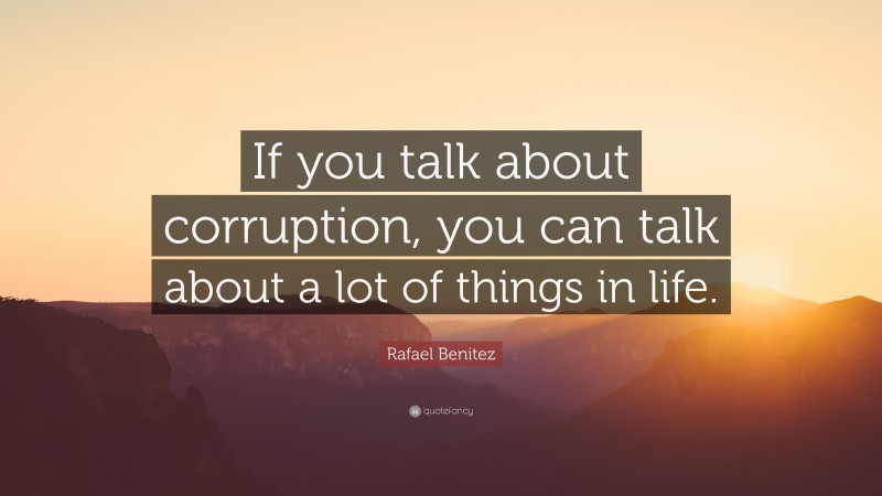 Rafael Benitez Quote: “If you talk about corruption, you can talk about a lot of things in life.”