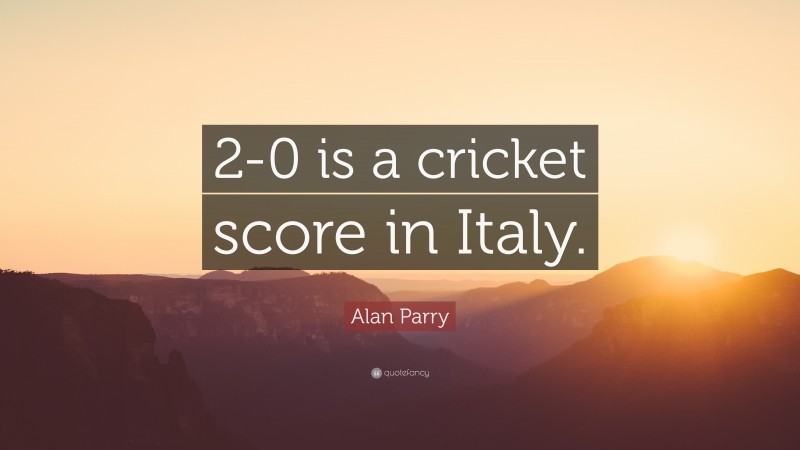 Alan Parry Quote: “2-0 is a cricket score in Italy.”