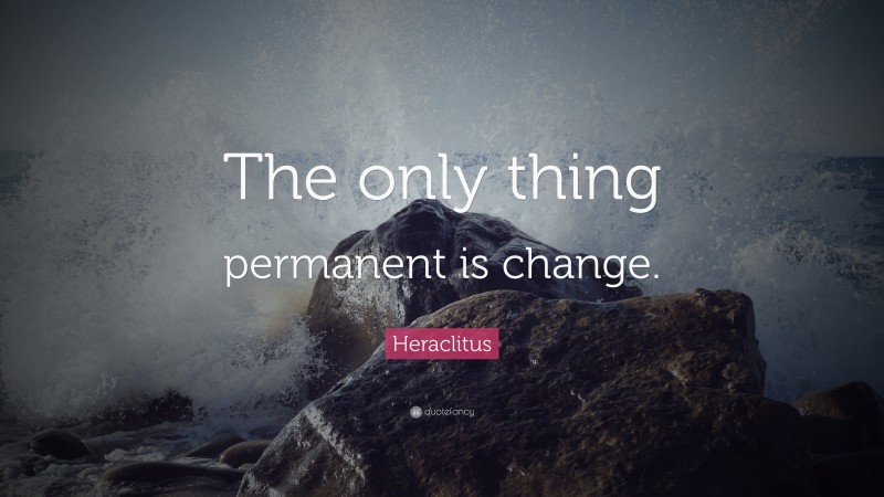 Heraclitus Quote: “The only thing permanent is change.”